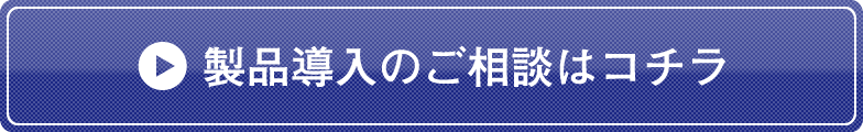 製品導入のご相談はコチラ